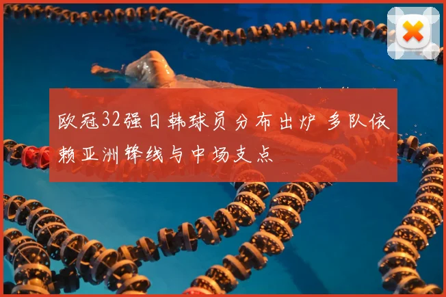 欧冠32强日韩球员分布出炉 多队依赖亚洲锋线与中场支点