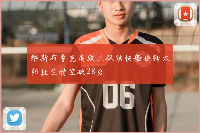 维斯布鲁克高效三双助快船逆转太阳杜兰特空砍28分