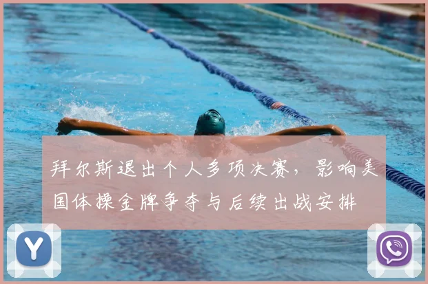 拜尔斯退出个人多项决赛，影响美国体操金牌争夺与后续出战安排