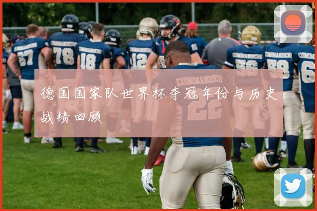 德国国家队世界杯夺冠年份与历史战绩回顾