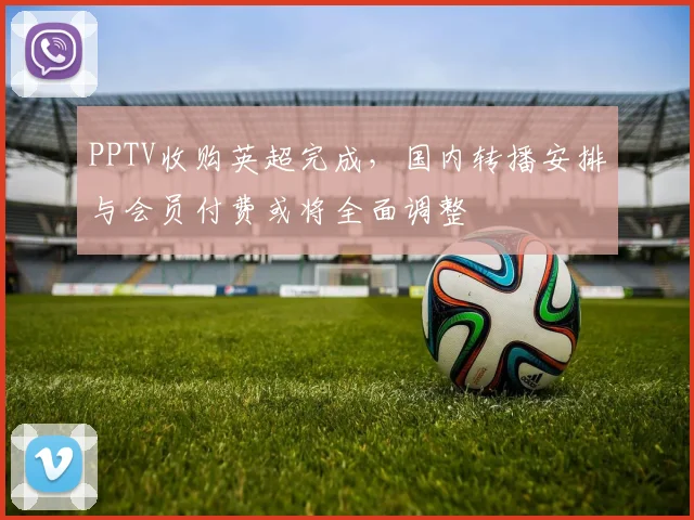 PPTV收购英超完成，国内转播安排与会员付费或将全面调整