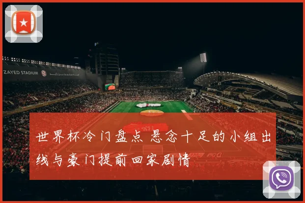 世界杯冷门盘点 悬念十足的小组出线与豪门提前回家剧情