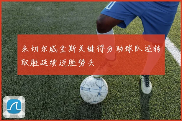 米切尔威金斯关键得分助球队逆转取胜延续连胜势头