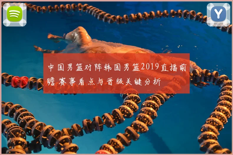 中国男篮对阵韩国男篮2019直播前瞻 赛事看点与晋级关键分析