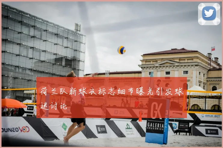 荷兰队新球衣标志细节曝光引发球迷讨论