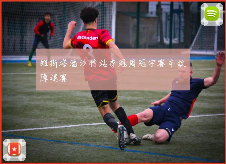 维斯塔潘沙特站夺冠周冠宇赛车故障退赛