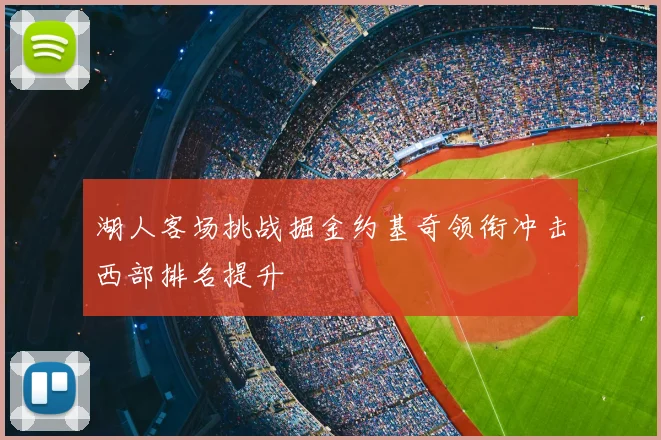 湖人客场挑战掘金约基奇领衔冲击西部排名提升