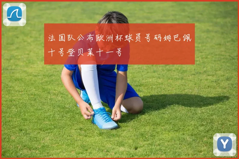 法国队公布欧洲杯球员号码姆巴佩十号登贝莱十一号