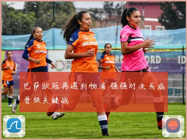 巴萨欧冠再遇利物浦 强强对决或成晋级关键战