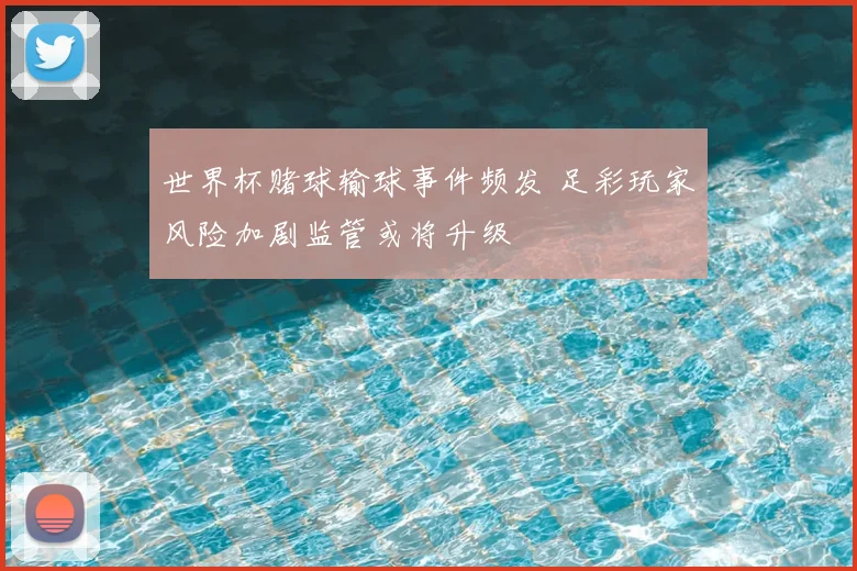 世界杯赌球输球事件频发 足彩玩家风险加剧监管或将升级