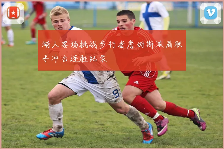 湖人客场挑战步行者詹姆斯浓眉联手冲击连胜纪录