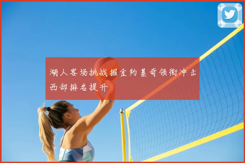 湖人客场挑战掘金约基奇领衔冲击西部排名提升