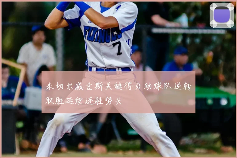 米切尔威金斯关键得分助球队逆转取胜延续连胜势头