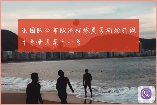 法国队公布欧洲杯球员号码姆巴佩十号登贝莱十一号