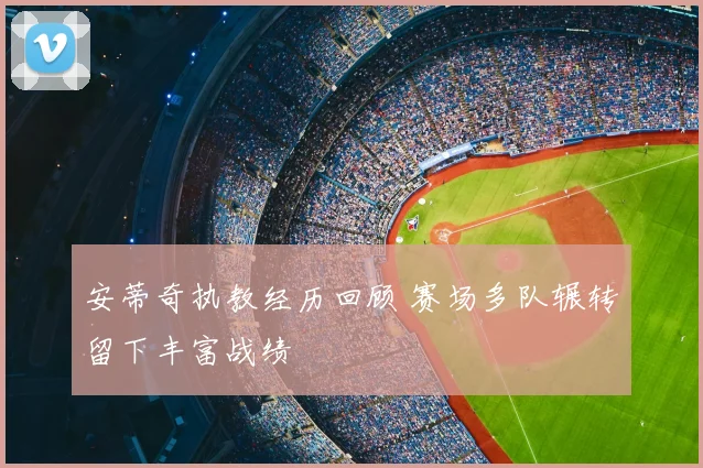 安蒂奇执教经历回顾 赛场多队辗转留下丰富战绩