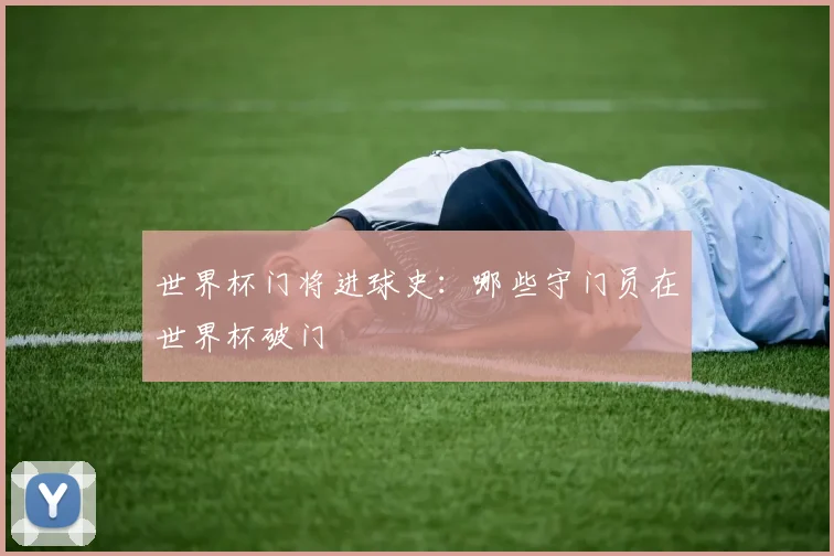 世界杯门将进球史:哪些守门员在世界杯破门