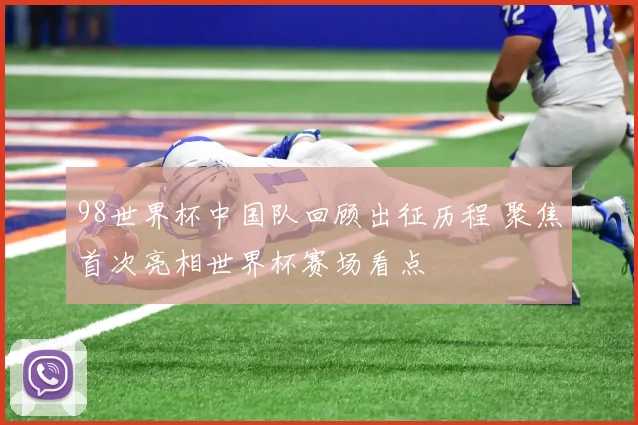 98世界杯中国队回顾出征历程 聚焦首次亮相世界杯赛场看点