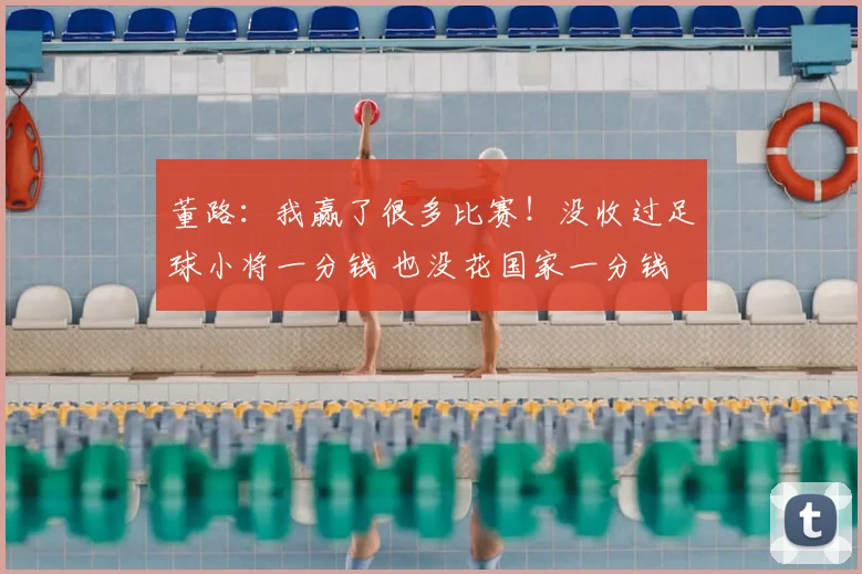 董路:我赢了很多比赛!没收过足球小将一分钱 也没花国家一分钱